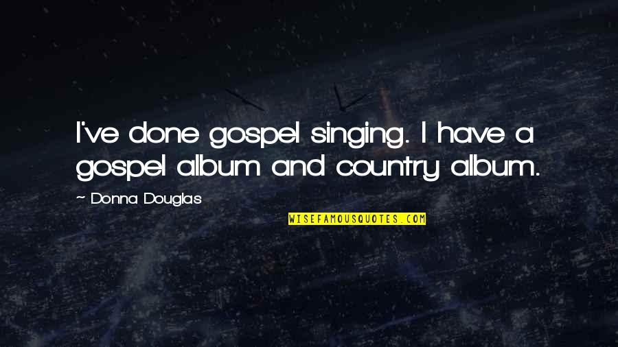 Compel Synonym Quotes By Donna Douglas: I've done gospel singing. I have a gospel