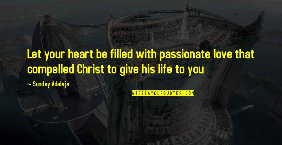 Compelled By Love Quotes By Sunday Adelaja: Let your heart be filled with passionate love Compelled By Love Quotes By Sunday Adelaja: Let your heart be filled with passionate love