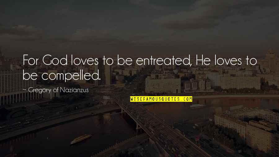 Compelled Love Quotes By Gregory Of Nazianzus: For God loves to be entreated, He loves