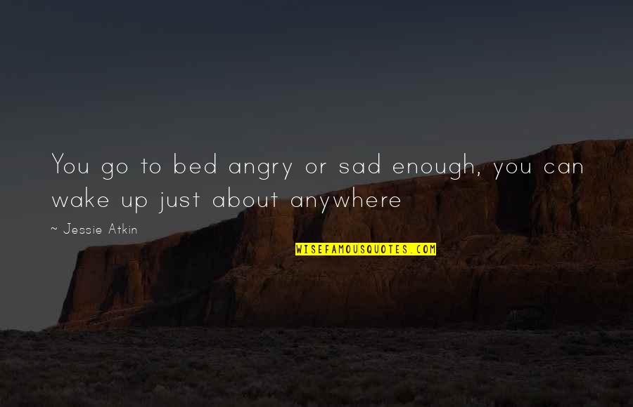 Compelled Synonym Quotes By Jessie Atkin: You go to bed angry or sad enough,