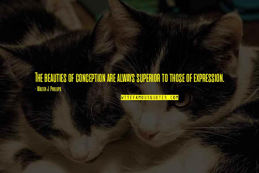 Compelled Synonym Quotes By Walter J. Phillips: The beauties of conception are always superior to
