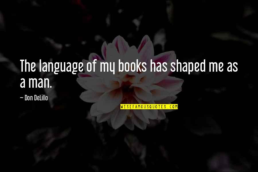 Compellin Quotes By Don DeLillo: The language of my books has shaped me