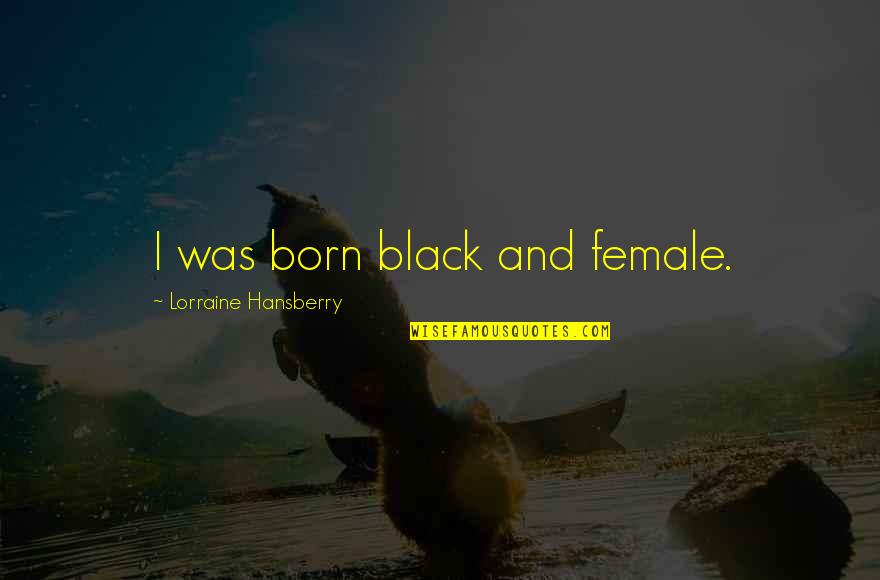 Compelling Christian Quotes By Lorraine Hansberry: I was born black and female.