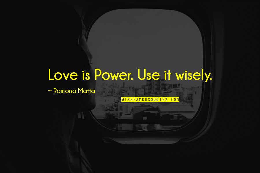 Compelling Leadership Quotes By Ramona Matta: Love is Power. Use it wisely.