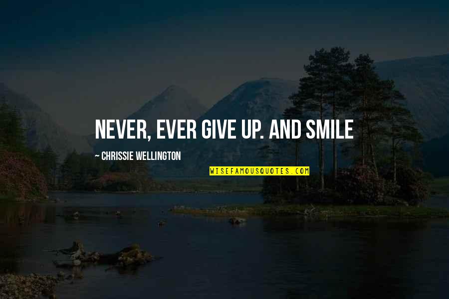 Compelling Life Quotes By Chrissie Wellington: Never, ever give up. And smile Compelling Life Quotes By Chrissie Wellington: Never, ever give up. And smile