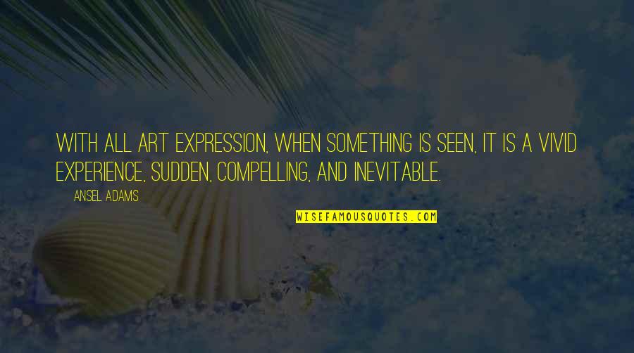 Compelling Quotes By Ansel Adams: With all art expression, when something is seen,