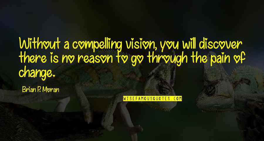 Compelling Quotes By Brian P. Moran: Without a compelling vision, you will discover there