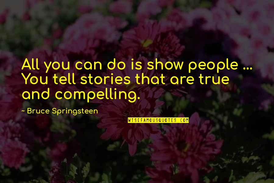 Compelling Quotes By Bruce Springsteen: All you can do is show people ...