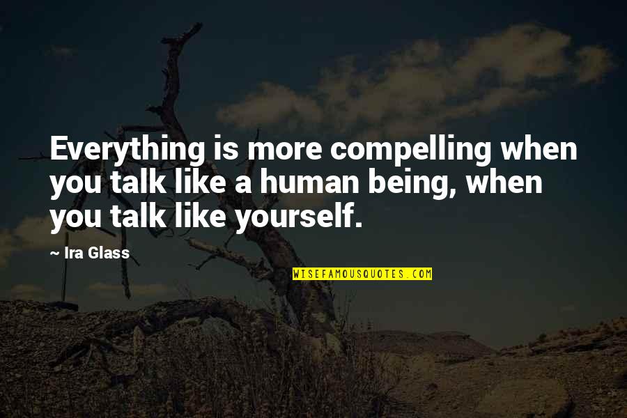 Compelling Quotes By Ira Glass: Everything is more compelling when you talk like
