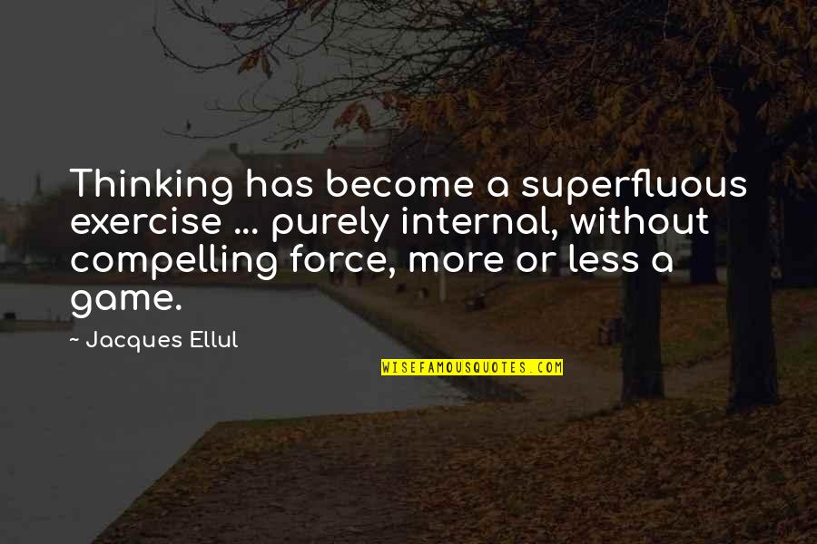 Compelling Quotes By Jacques Ellul: Thinking has become a superfluous exercise ... purely