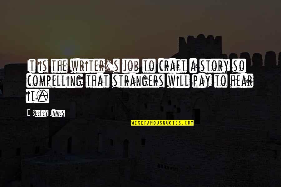 Compelling Quotes By Seeley James: It is the writer's job to craft a