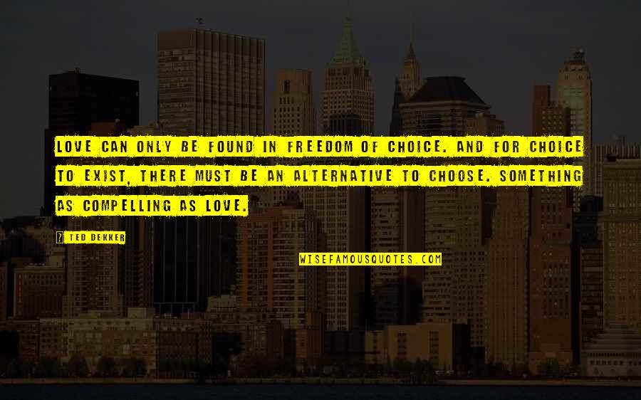 Compelling Quotes By Ted Dekker: Love can only be found in freedom of