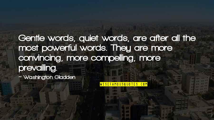 Compelling Quotes By Washington Gladden: Gentle words, quiet words, are after all the