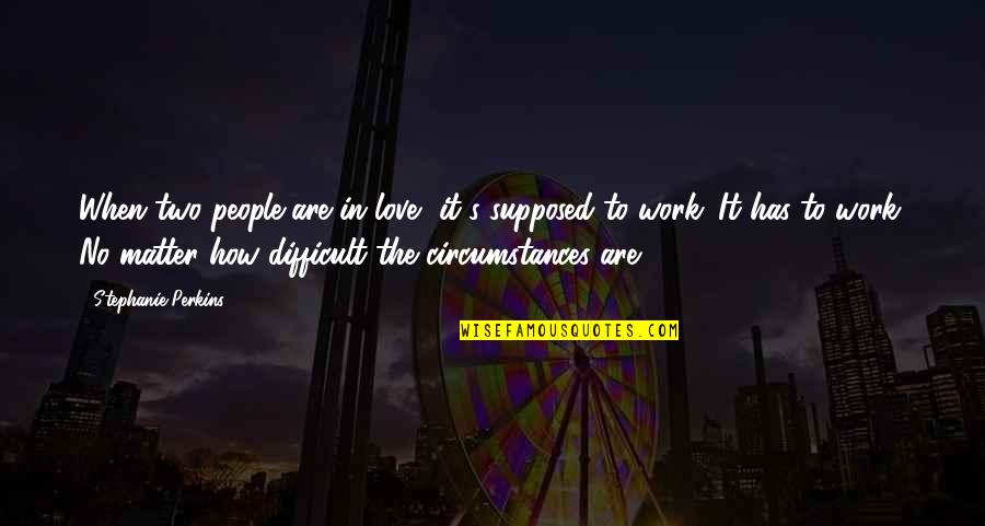 Compelling Reason Quotes By Stephanie Perkins: When two people are in love, it's supposed