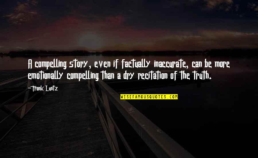 Compelling Truth Quotes By Frank Luntz: A compelling story, even if factually inaccurate, can