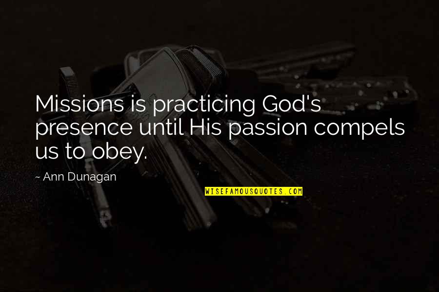 Compels Quotes By Ann Dunagan: Missions is practicing God's presence until His passion