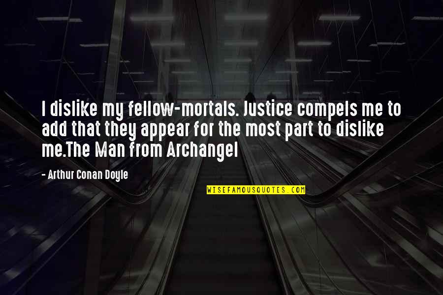 Compels Quotes By Arthur Conan Doyle: I dislike my fellow-mortals. Justice compels me to