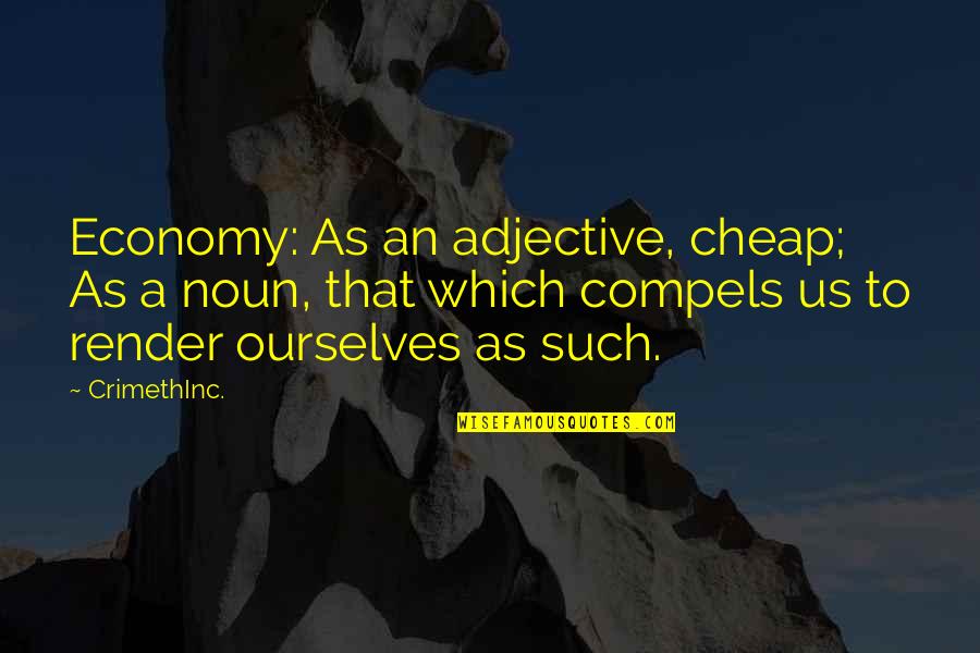 Compels Quotes By CrimethInc.: Economy: As an adjective, cheap; As a noun,