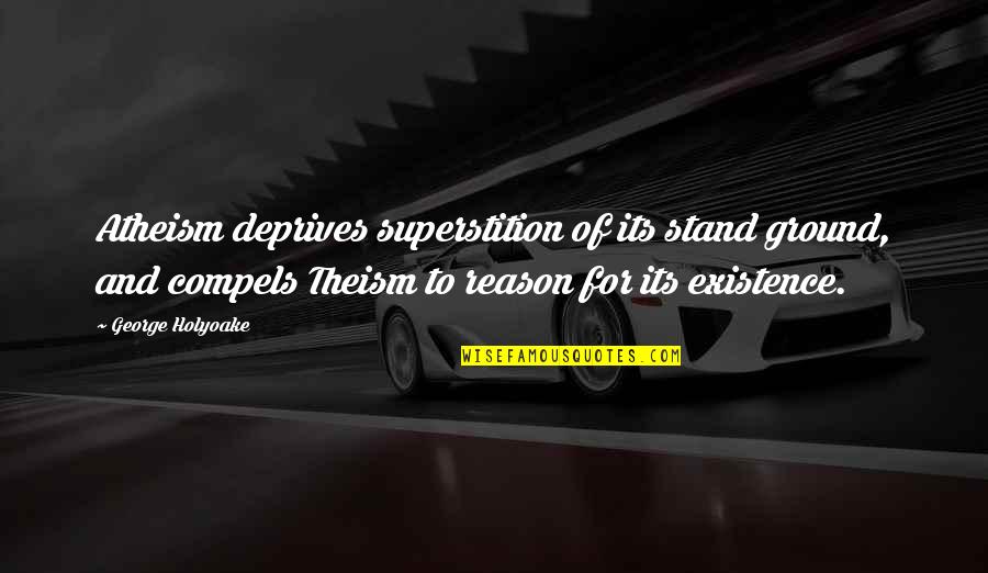 Compels Quotes By George Holyoake: Atheism deprives superstition of its stand ground, and