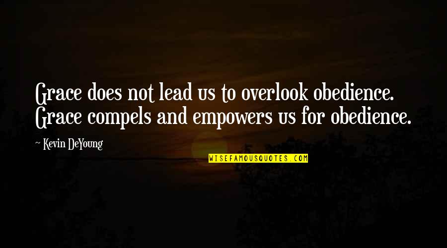 Compels Quotes By Kevin DeYoung: Grace does not lead us to overlook obedience.