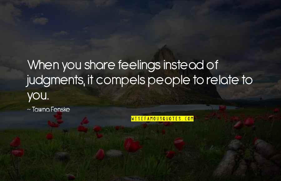 Compels Quotes By Tawna Fenske: When you share feelings instead of judgments, it