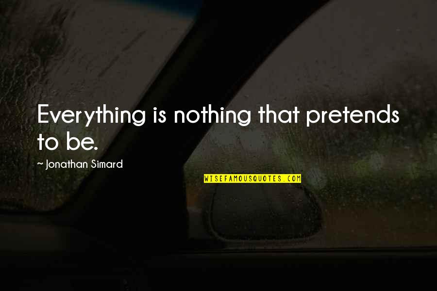 Compendium Live Inspired Quotes By Jonathan Simard: Everything is nothing that pretends to be.