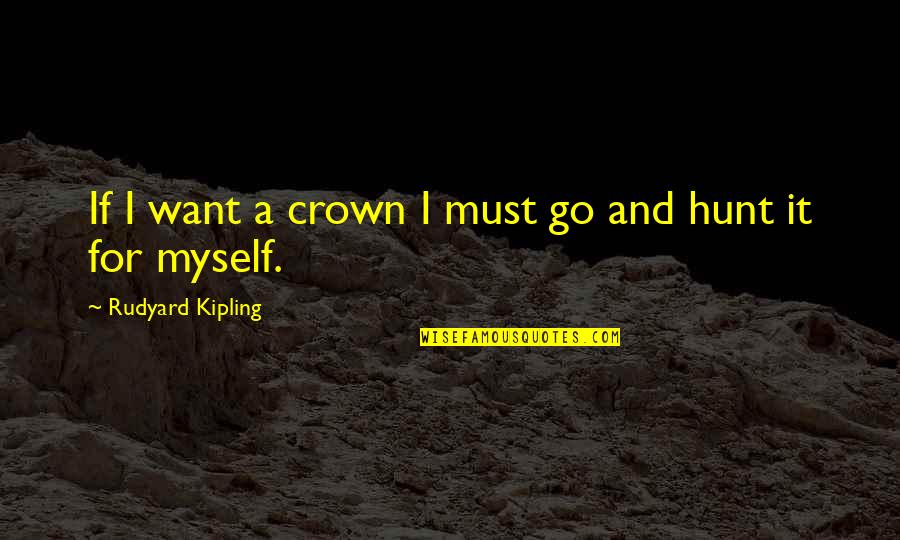 Compendium Quotes By Rudyard Kipling: If I want a crown I must go
