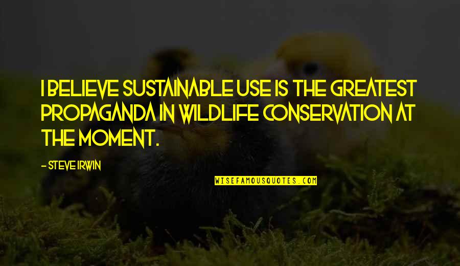 Compendiums Or Compendia Quotes By Steve Irwin: I believe sustainable use is the greatest propaganda
