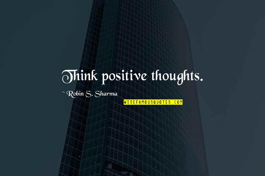 Compensado Naval Quotes By Robin S. Sharma: Think positive thoughts. Compensado Naval Quotes By Robin S. Sharma: Think positive thoughts.
