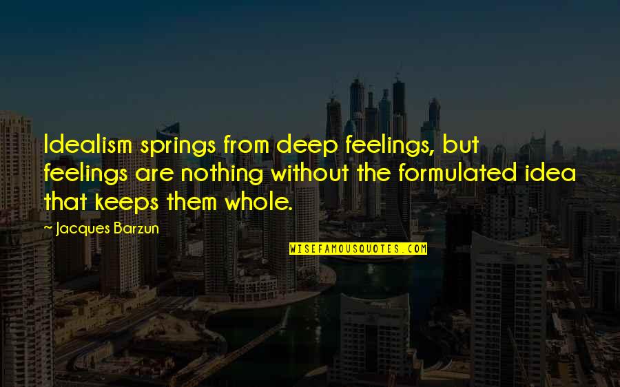Compensar Lagosol Quotes By Jacques Barzun: Idealism springs from deep feelings, but feelings are