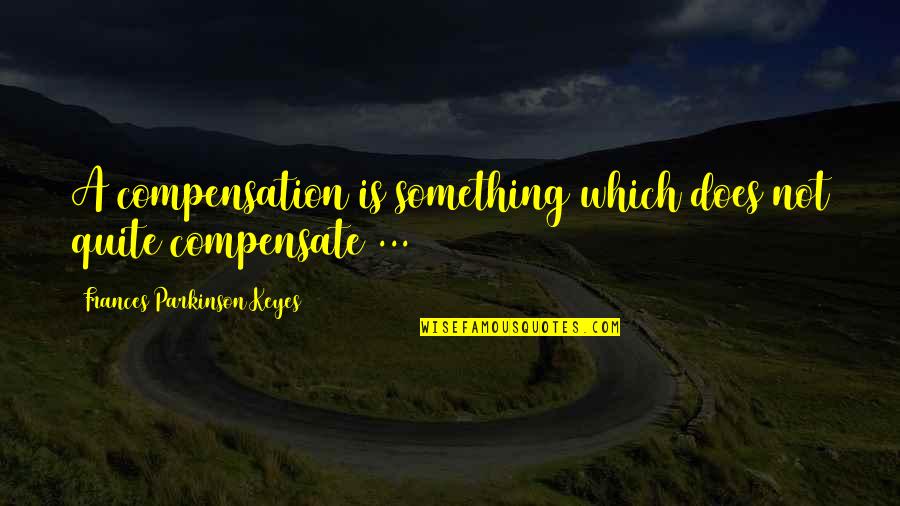 Compensate For Something Quotes By Frances Parkinson Keyes: A compensation is something which does not quite
