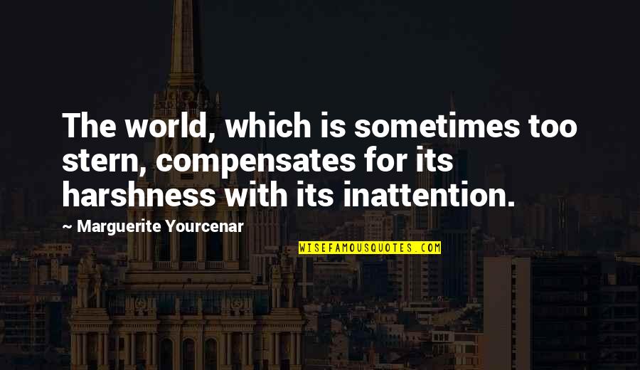 Compensates Quotes By Marguerite Yourcenar: The world, which is sometimes too stern, compensates