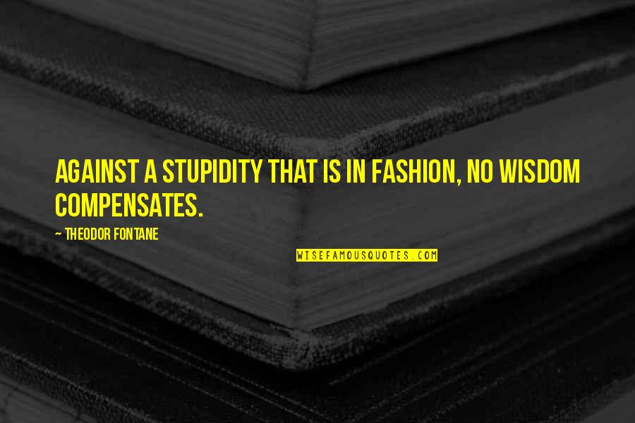 Compensates Quotes By Theodor Fontane: Against a stupidity that is in fashion, no