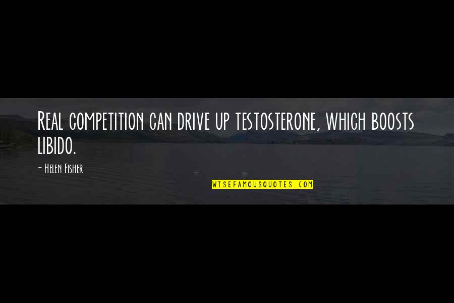 Compensating For Something Quotes By Helen Fisher: Real competition can drive up testosterone, which boosts