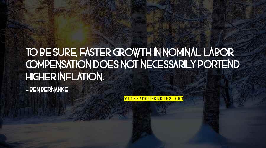 Compensation Quotes By Ben Bernanke: To be sure, faster growth in nominal labor Compensation Quotes By Ben Bernanke: To be sure, faster growth in nominal labor