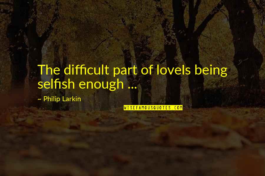 Compensation Strategy Quotes By Philip Larkin: The difficult part of loveIs being selfish enough