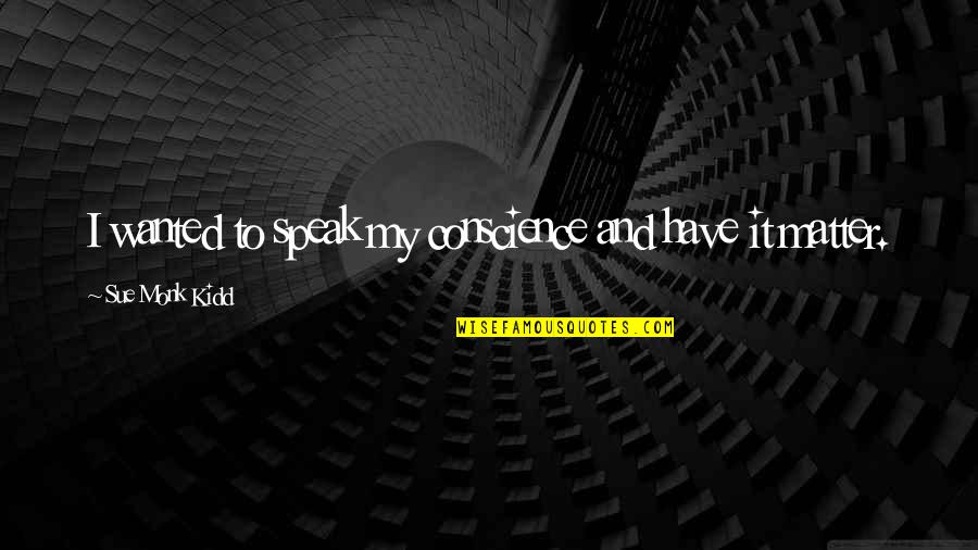 Compensatory Leave Quotes By Sue Monk Kidd: I wanted to speak my conscience and have Compensatory Leave Quotes By Sue Monk Kidd: I wanted to speak my conscience and have