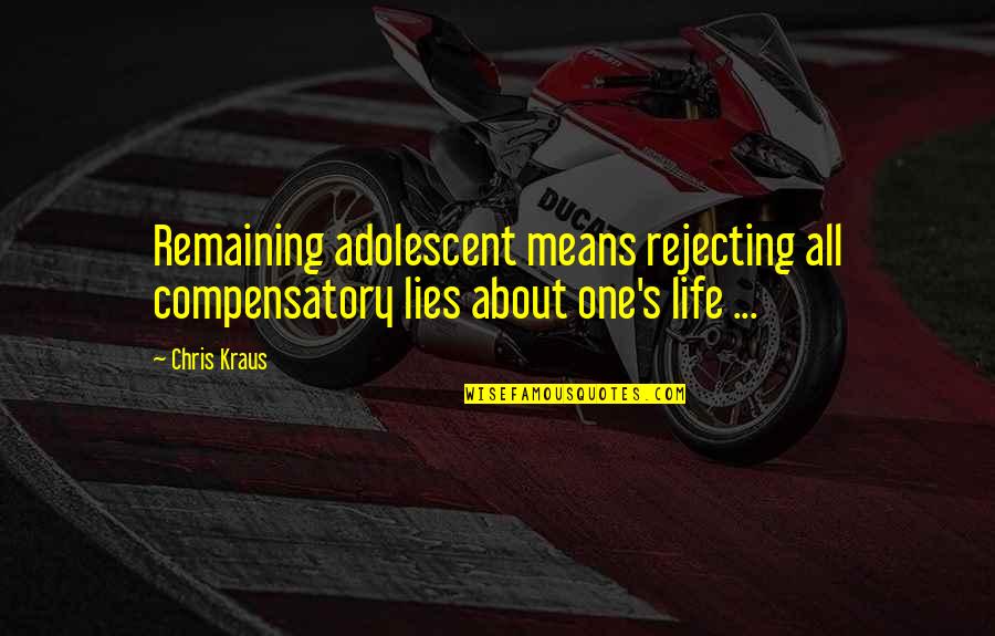 Compensatory Quotes By Chris Kraus: Remaining adolescent means rejecting all compensatory lies about