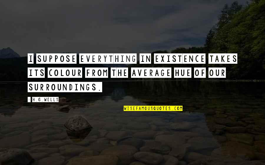 Compensou Quotes By H.G.Wells: I suppose everything in existence takes its colour Compensou Quotes By H.G.Wells: I suppose everything in existence takes its colour