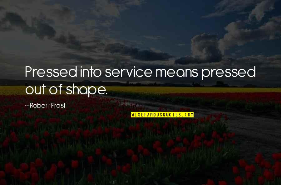 Compensou Quotes By Robert Frost: Pressed into service means pressed out of shape. Compensou Quotes By Robert Frost: Pressed into service means pressed out of shape.