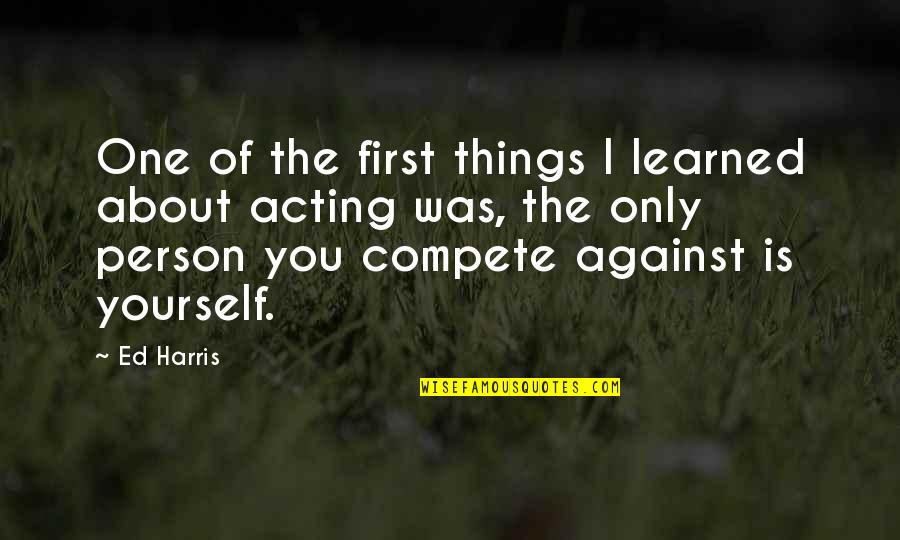 Compete Against Yourself Quotes By Ed Harris: One of the first things I learned about