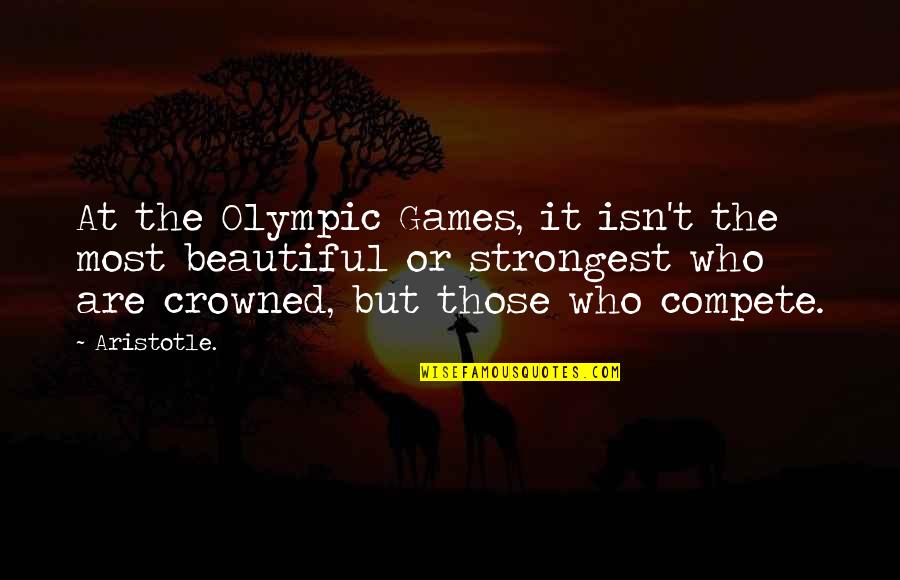 Compete Quotes By Aristotle.: At the Olympic Games, it isn't the most