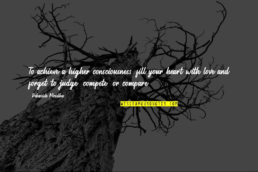 Compete Quotes By Debasish Mridha: To achieve a higher consciousness, fill your heart