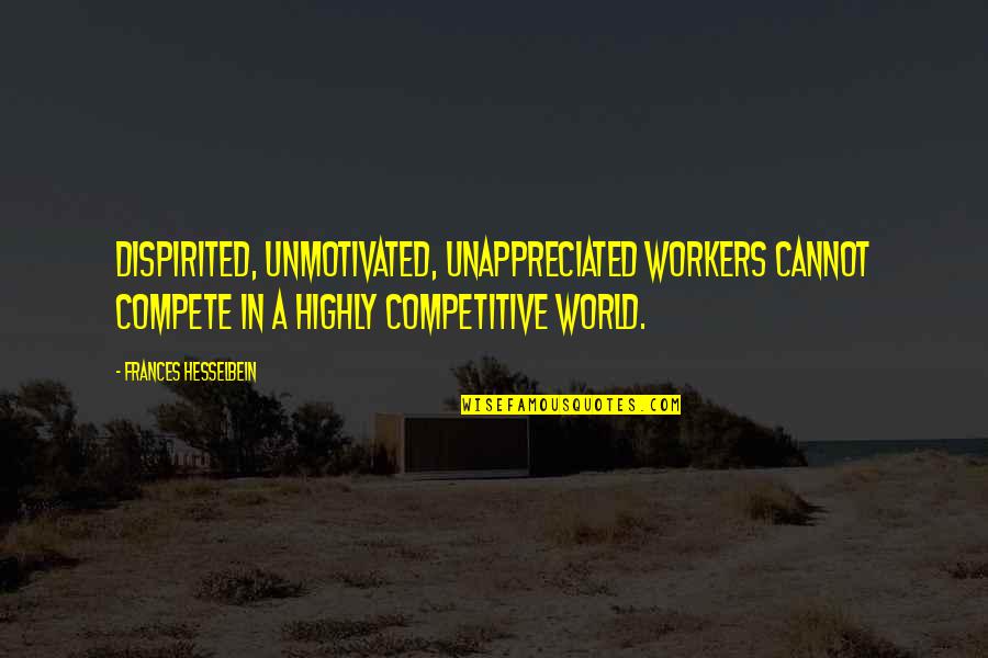 Compete Quotes By Frances Hesselbein: Dispirited, unmotivated, unappreciated workers cannot compete in a