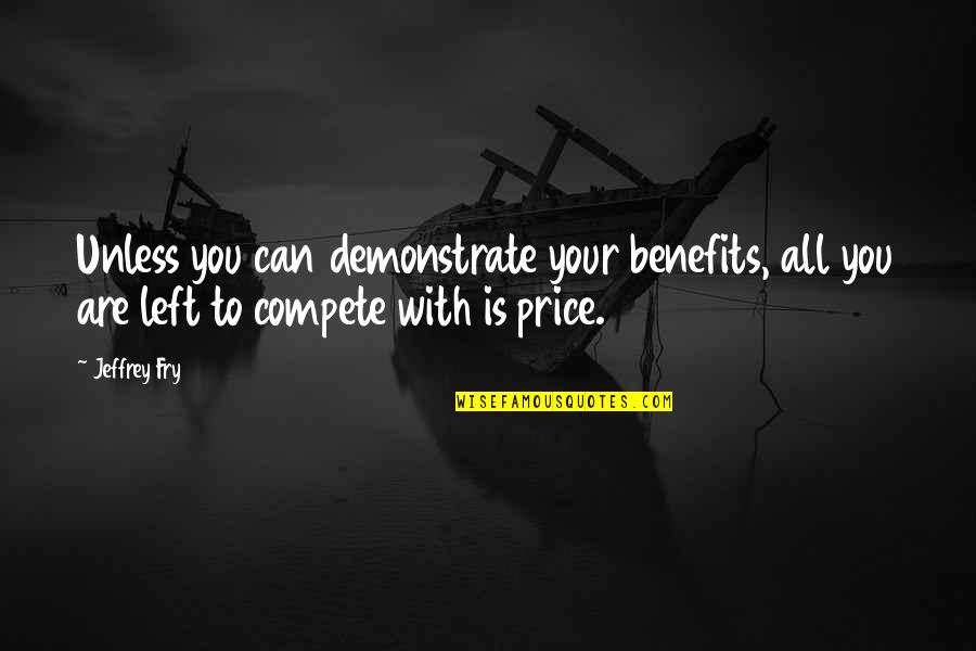 Compete Quotes By Jeffrey Fry: Unless you can demonstrate your benefits, all you