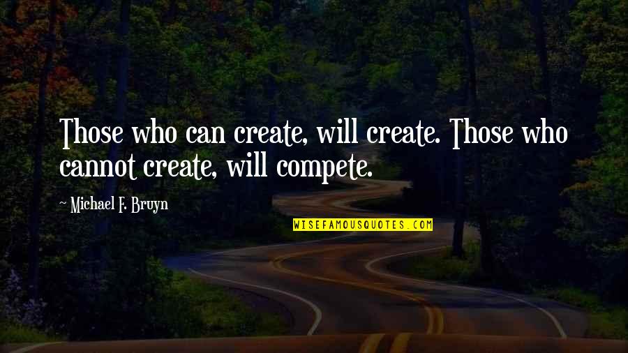 Compete Quotes By Michael F. Bruyn: Those who can create, will create. Those who