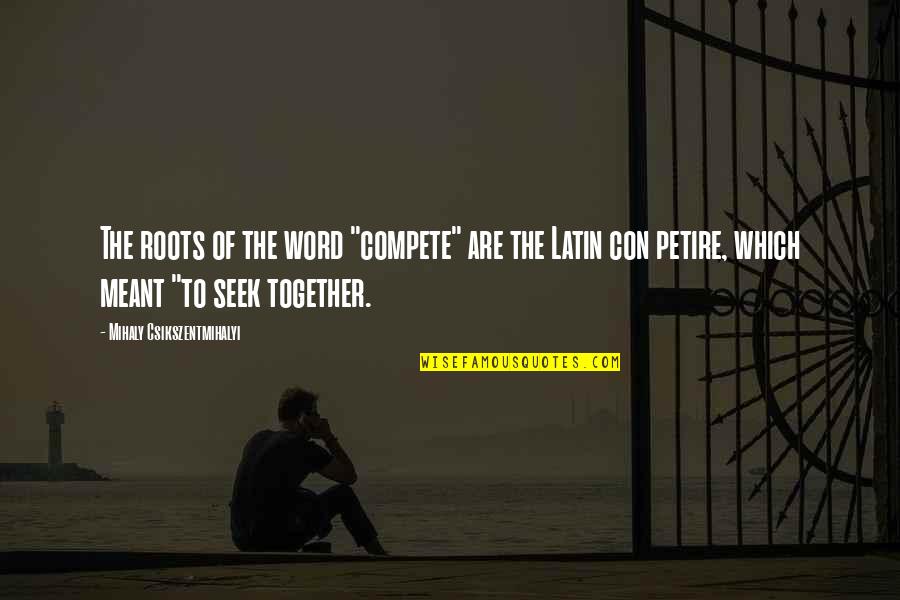 Compete Quotes By Mihaly Csikszentmihalyi: The roots of the word "compete" are the