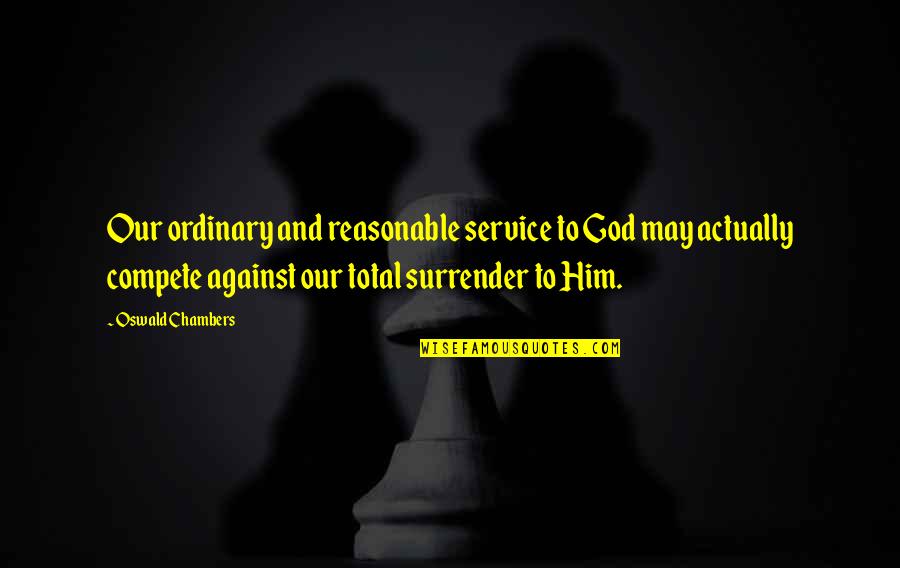 Compete Quotes By Oswald Chambers: Our ordinary and reasonable service to God may