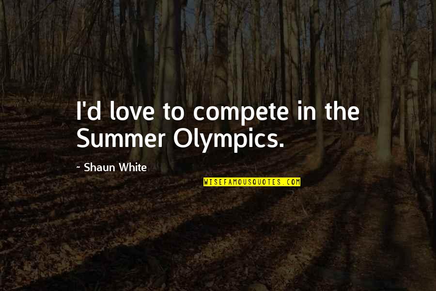 Compete Quotes By Shaun White: I'd love to compete in the Summer Olympics.