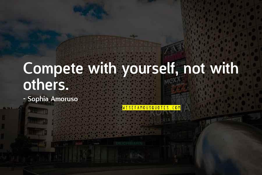 Compete Quotes By Sophia Amoruso: Compete with yourself, not with others.